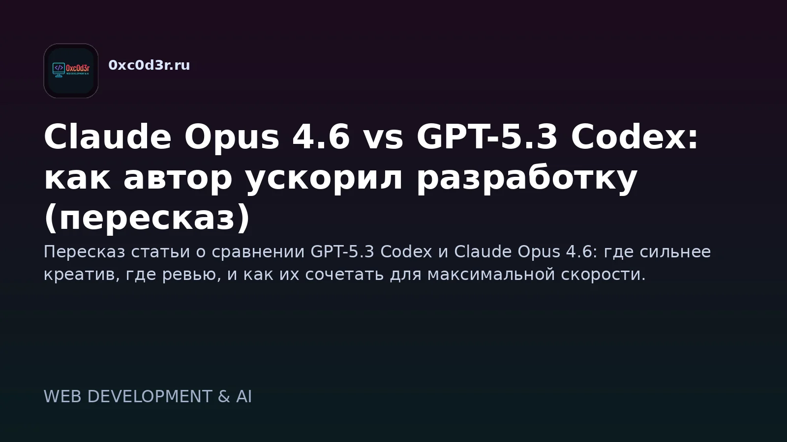 Claude Opus 4.6 vs GPT-5.3 Codex: как автор ускорил разработку (пересказ)